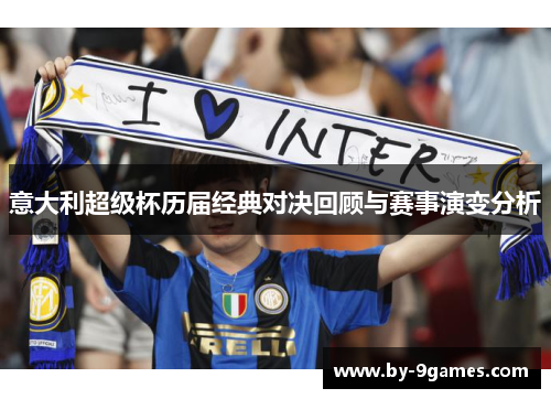 意大利超级杯历届经典对决回顾与赛事演变分析 意大利超级杯历届经典对决回顾与赛事演变分析
