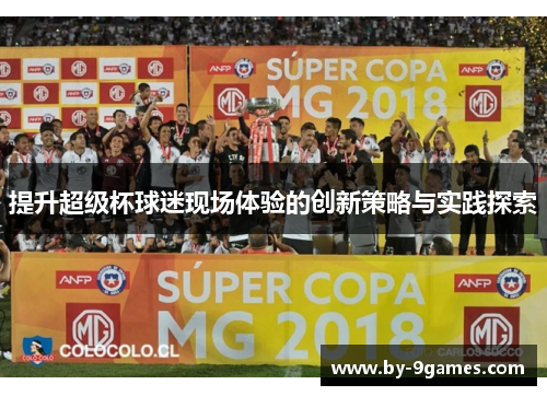 提升超级杯球迷现场体验的创新策略与实践探索 提升超级杯球迷现场体验的创新策略与实践探索