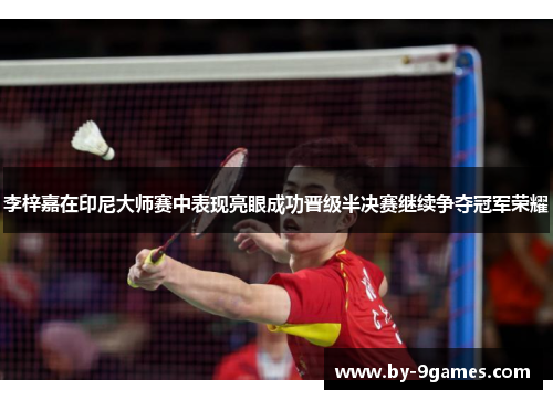 李梓嘉在印尼大师赛中表现亮眼成功晋级半决赛继续争夺冠军荣耀