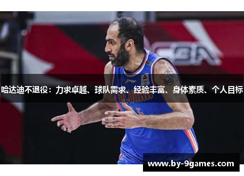 哈达迪不退役:力求卓越、球队需求、经验丰富、身体素质、个人目标 哈达迪不退役:力求卓越、球队需求、经验丰富、身体素质、个人目标