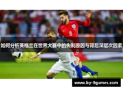 如何分析英格兰在世界大赛中的失利原因与背后深层次因素