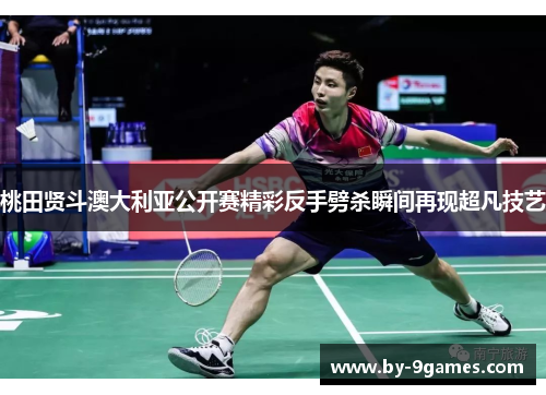 桃田贤斗澳大利亚公开赛精彩反手劈杀瞬间再现超凡技艺