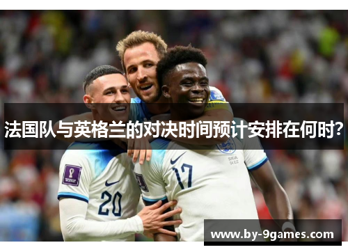 法国队与英格兰的对决时间预计安排在何时？