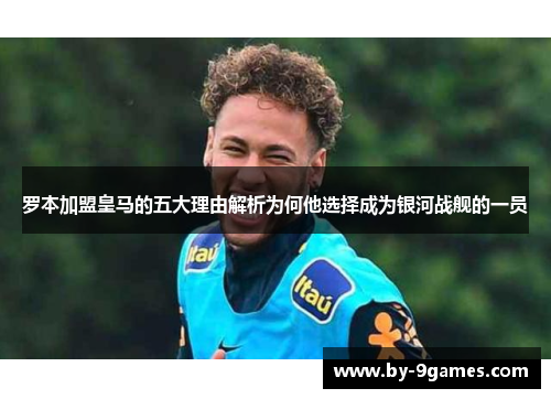 罗本加盟皇马的五大理由解析为何他选择成为银河战舰的一员