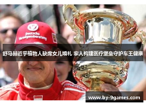 舒马赫近乎植物人缺席女儿婚礼 家人构建医疗堡垒守护车王健康