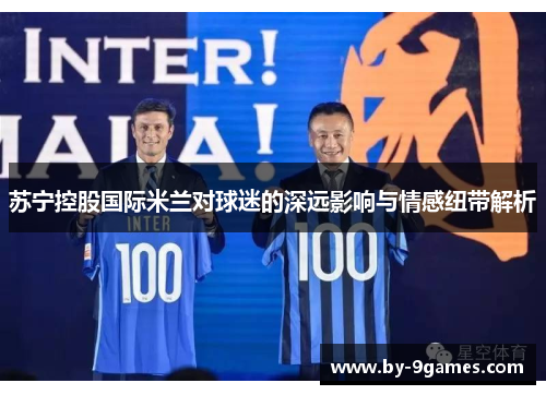 苏宁控股国际米兰对球迷的深远影响与情感纽带解析