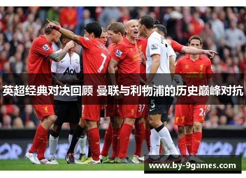 英超经典对决回顾 曼联与利物浦的历史巅峰对抗 英超经典对决回顾 曼联与利物浦的历史巅峰对抗