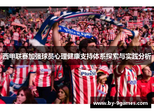 西甲联赛加强球员心理健康支持体系探索与实践分析 西甲联赛加强球员心理健康支持体系探索与实践分析