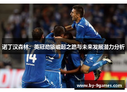 诺丁汉森林:英冠劲旅崛起之路与未来发展潜力分析 诺丁汉森林:英冠劲旅崛起之路与未来发展潜力分析