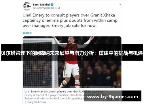 贝尔塔管理下的阿森纳未来展望与潜力分析：重建中的挑战与机遇