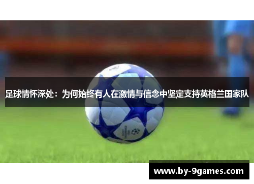 足球情怀深处：为何始终有人在激情与信念中坚定支持英格兰国家队