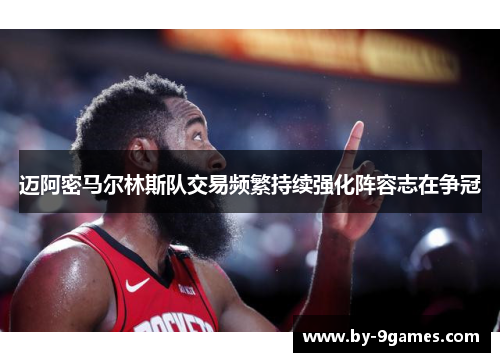 迈阿密马尔林斯队交易频繁持续强化阵容志在争冠