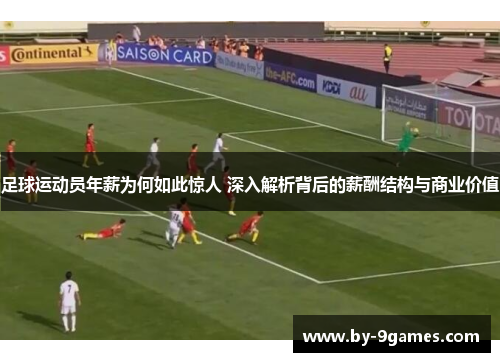足球运动员年薪为何如此惊人 深入解析背后的薪酬结构与商业价值
