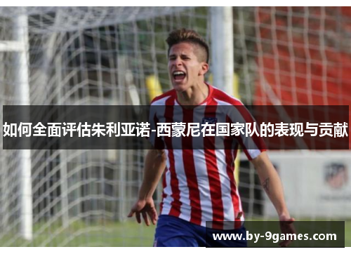 如何全面评估朱利亚诺-西蒙尼在国家队的表现与贡献