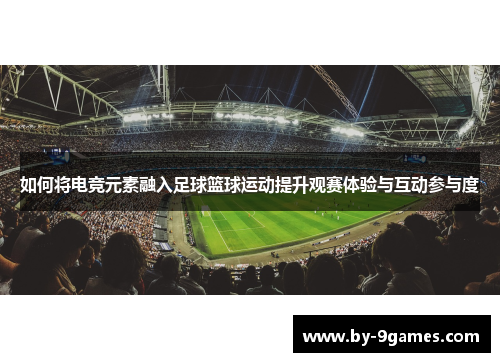 如何将电竞元素融入足球篮球运动提升观赛体验与互动参与度