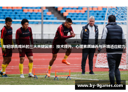 年轻球员成长的三大关键因素：技术提升、心理素质培养与环境适应能力