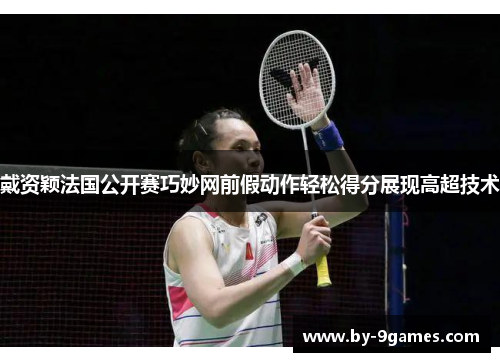 戴资颖法国公开赛巧妙网前假动作轻松得分展现高超技术