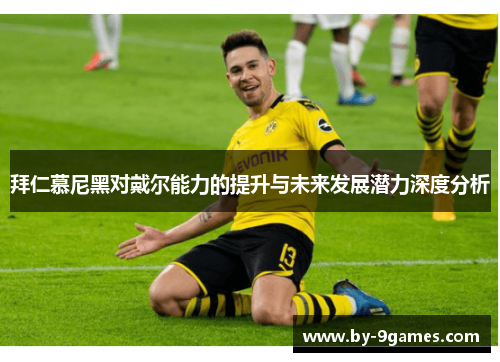 拜仁慕尼黑对戴尔能力的提升与未来发展潜力深度分析