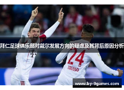 拜仁足球俱乐部对戴尔发展方向的疑虑及其背后原因分析