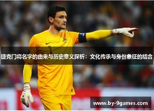 捷克门将名字的由来与历史意义探析：文化传承与身份象征的结合