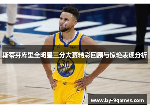 斯蒂芬库里全明星三分大赛精彩回顾与惊艳表现分析