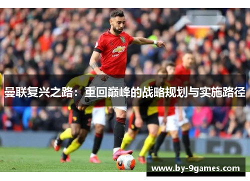 曼联复兴之路：重回巅峰的战略规划与实施路径