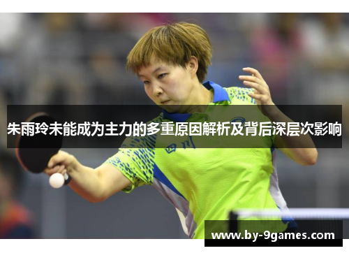 朱雨玲未能成为主力的多重原因解析及背后深层次影响