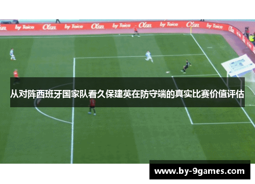 从对阵西班牙国家队看久保建英在防守端的真实比赛价值评估