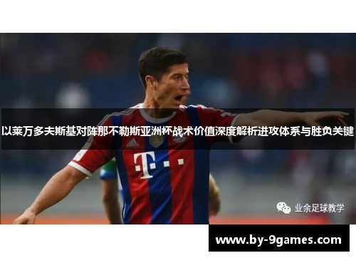 以莱万多夫斯基对阵那不勒斯亚洲杯战术价值深度解析进攻体系与胜负关键