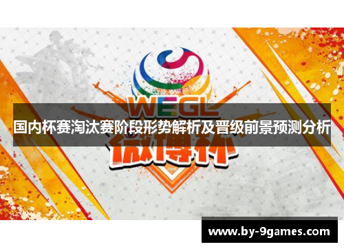 国内杯赛淘汰赛阶段形势解析及晋级前景预测分析