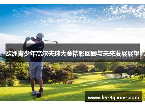 欧洲青少年高尔夫球大赛精彩回顾与未来发展展望