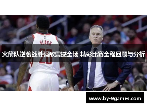 火箭队逆袭战胜强敌震撼全场 精彩比赛全程回顾与分析