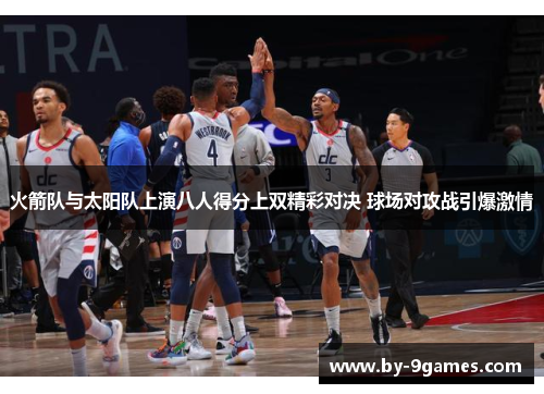 火箭队与太阳队上演八人得分上双精彩对决 球场对攻战引爆激情