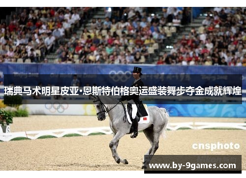 瑞典马术明星皮亚·恩斯特伯格奥运盛装舞步夺金成就辉煌 瑞典马术明星皮亚·恩斯特伯格奥运盛装舞步夺金成就辉煌