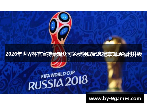 2026年世界杯官宣持票观众可免费领取纪念徽章现场福利升级