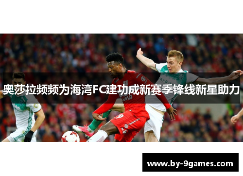 奥莎拉频频为海湾FC建功成新赛季锋线新星助力