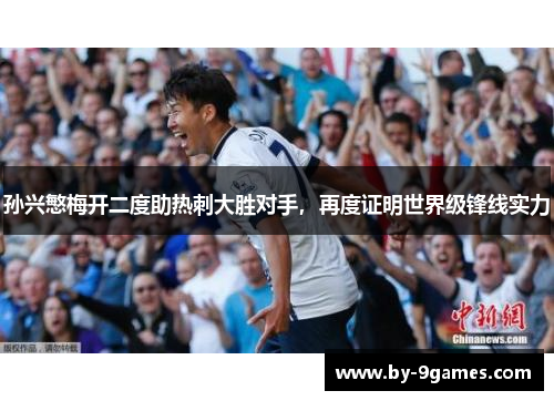 孙兴慜梅开二度助热刺大胜对手，再度证明世界级锋线实力
