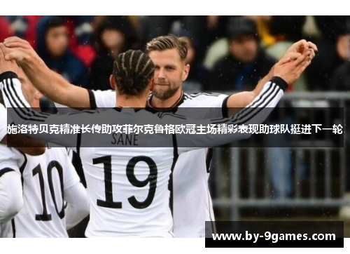 施洛特贝克精准长传助攻菲尔克鲁格欧冠主场精彩表现助球队挺进下一轮