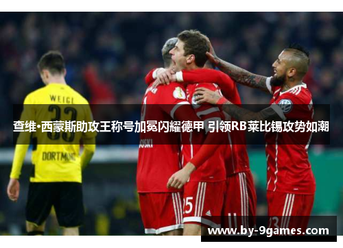 查维·西蒙斯助攻王称号加冕闪耀德甲 引领RB莱比锡攻势如潮