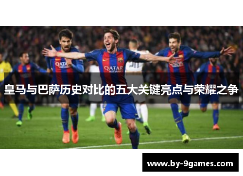 皇马与巴萨历史对比的五大关键亮点与荣耀之争