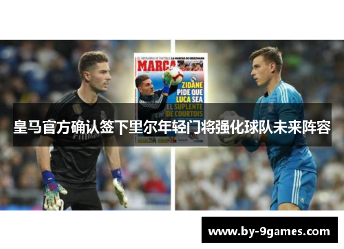 皇马官方确认签下里尔年轻门将强化球队未来阵容 皇马官方确认签下里尔年轻门将强化球队未来阵容