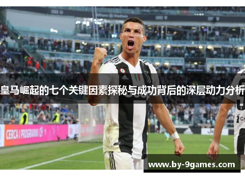 皇马崛起的七个关键因素探秘与成功背后的深层动力分析