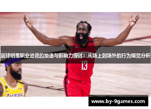 篮球明星职业道德的塑造与影响力探讨：从场上到场外的行为规范分析