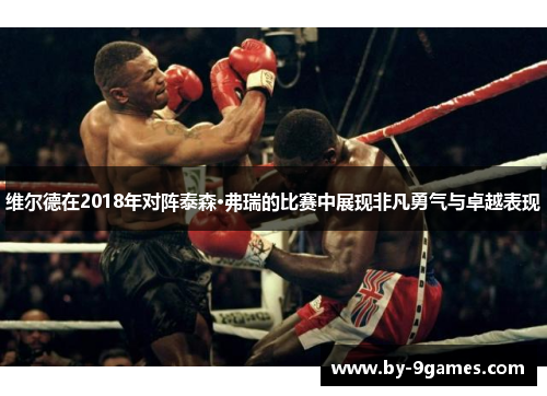 维尔德在2018年对阵泰森·弗瑞的比赛中展现非凡勇气与卓越表现