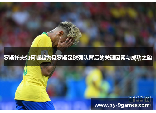 罗斯托夫如何崛起为俄罗斯足球强队背后的关键因素与成功之路