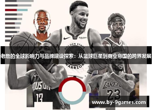 老詹的全球影响力与品牌建设探索：从篮球巨星到商业帝国的跨界发展