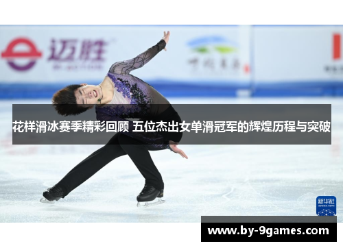 花样滑冰赛季精彩回顾 五位杰出女单滑冠军的辉煌历程与突破