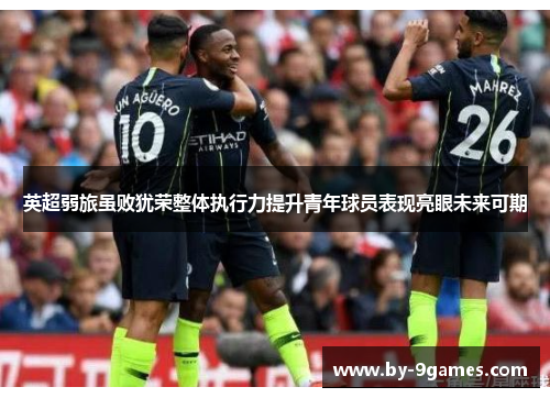 英超弱旅虽败犹荣整体执行力提升青年球员表现亮眼未来可期