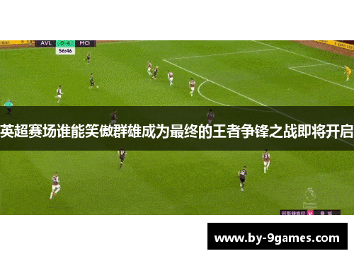 英超赛场谁能笑傲群雄成为最终的王者争锋之战即将开启