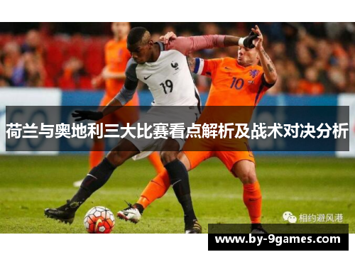 荷兰与奥地利三大比赛看点解析及战术对决分析